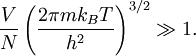 
\frac{V}{N}\left(\frac{2\pi m k_B T}{h^2}\right)^{3/2} \gg 1.
