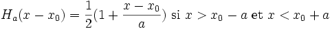 H_a(x-x_0) = {1 \over 2} (1 + {x - x_0\over a}) \mbox{   si } x > x_0-a \mbox{ et } x < x_0 + a