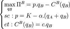 \begin{cases} \displaystyle\max_{q_B} \Pi^B = p.q_B - C^B(q_B)\\sc : p = K - \alpha.(q_A + q_B)\\et : C^B(q_B) = c.q_B\end{cases}