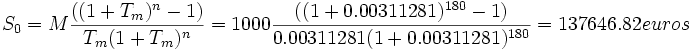  S_{0}=M {{((1+T_{m})^{n}-1)}\over{T_{m}(1+T_{m})^n}}=1000 {{((1+0.00311281)^{180}-1)}\over{0.00311281(1+0.00311281)^{180}}}=137646.82 euros