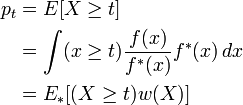 \begin{align}
p_t &= {E} [X \ge t]\\
&= \int (x \ge t) \frac{f(x)}{f^{\ast}(x)} f^{\ast}(x) \,dx\\
&= {E_*} [(X \ge t) w(X)]
\end{align}
