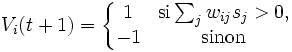 V_i(t+1) = \left\{\begin{matrix} 1 & \mathrm{si}\sum_{j}{w_{ij}s_j}>0, \\
-1 & \mathrm{sinon}\end{matrix}\right.