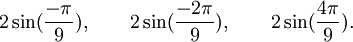  2\sin(\frac{-\pi}{9}), \qquad 2\sin(\frac{-2\pi}{9}), \qquad 2\sin(\frac{4\pi}{9}). ~