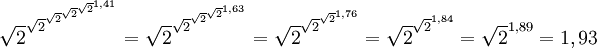 \sqrt{2}^{\sqrt{2}^{\sqrt{2}^{\sqrt{2}^{\sqrt{2}^{1,41}}}}} = \sqrt{2}^{\sqrt{2}^{\sqrt{2}^{\sqrt{2}^{1,63}}}} = \sqrt{2}^{\sqrt{2}^{\sqrt{2}^{1,76}}} = \sqrt{2}^{\sqrt{2}^{1,84}} = \sqrt{2}^{1,89} = 1,93