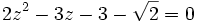 2z^2 - 3z - 3 - \sqrt{2} = 0 ~