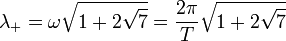 \lambda_+ = \omega \sqrt{1 + 2 \sqrt{7}} = \frac{2 \pi}{T} \sqrt{1 + 2 \sqrt{7}}