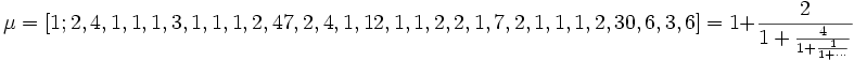 \mu = [1; 2, 4, 1, 1, 1, 3, 1, 1, 1, 2, 47, 2, 4, 1, 12, 1, 1, 2, 2, 1, 7, 2, 1, 1, 1, 2, 30, 6, 3,
6] = 1 + \frac{2}{1 + \frac{4}{1 + \frac{1}{1 + \cdots}}}