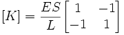  [K] = {ES \over L} \begin{bmatrix}1 & -1 \\ -1 & 1 \end{bmatrix} \,