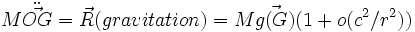  M \ddot{\vec{OG}} = \vec{R}(gravitation) = M \vec{g(G)}(1+o(c^2/r^2))