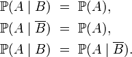 \begin{align}\mathbb{P}(A\mid B)\ &=\ \mathbb{P}(A),\\\mathbb{P}(A\mid \overline{B})\ &=\ \mathbb{P}(A),\\\mathbb{P}(A\mid B)\ &=\ \mathbb{P}(A\mid \overline{B}).\end{align}
