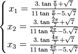  \left\{\begin{matrix} x_1 =  \frac{3.\tan\frac{\pi}{7} + \sqrt{7}}{11\tan \frac{\pi}{7} - 5.\sqrt{7}} \\ x_2 =  \frac{3.\tan\frac{2\pi}{7} + \sqrt{7}}{11\tan \frac{2\pi}{7} - 5.\sqrt{7}} \\ x_3 =  \frac{3.\tan\frac{4\pi}{7} + \sqrt{7}}{11\tan \frac{4\pi}{7} - 5.\sqrt{7}}  \end{matrix}\right. ~