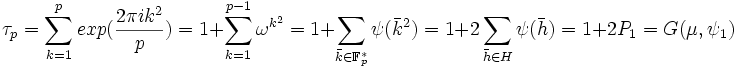 \tau_p = \sum_{k=1}^p exp(\frac {2 \pi i k^2}p) = 1 + \sum_{k= 1}^{p -1} \omega^{k^2} = 1 + \sum_{\bar k \in \mathbb F_p^*} \psi (\bar k^2) = 1 + 2 \sum_{\bar h \in H} \psi (\bar h) = 1 + 2 P_1 = G(\mu, \psi_1) \; 