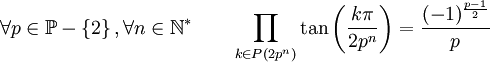  \forall p \in \mathbb{P}-\left\{2\right\}, \forall n \in \mathbb{N}^*  \qquad \prod_{k \in P(2p^n)} \tan\left(\frac{k\pi}{2p^n}\right) = \frac{(-1)^\frac{p-1}{2}}{p} ~