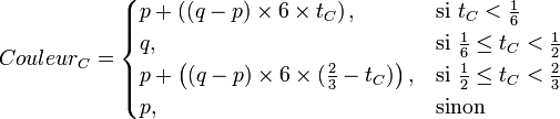 {Couleur}_C =
\begin{cases}
p+ \left((q-p) \times 6 \times t_C\right), & \mbox{si } t_C < \frac{1}{6}  \\
q, & \mbox{si } \frac{1}{6} \le t_C < \frac{1}{2}  \\
p+\left((q-p) \times 6 \times (\frac{2}{3} - t_C) \right), & \mbox{si } \frac{1}{2} \le t_C < \frac{2}{3} \\
p, & \mbox{sinon }
\end{cases}
