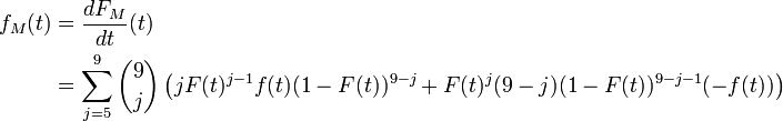 
\begin{align}
f_{M}(t) & {} ={dF_{M} \over dt}(t)\\
& {} =\sum_{j=5}^9{9 \choose j}\left(jF(t)^{j-1}f(t)(1-F(t))^{9-j}
+F(t)^j (9-j)(1-F(t))^{9-j-1}(-f(t))\right)
\end{align}
