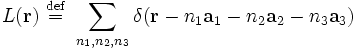 
L(\mathbf{r}) \ \stackrel{\mathrm{def}}{=}\  \sum_{n_{1}, n_{2}, n_{3}}
\delta(\mathbf{r} - n_{1} \mathbf{a}_{1}  - n_{2} \mathbf{a}_{2}  - n_{3} \mathbf{a}_{3})
