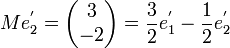 Me_2^'=\begin{pmatrix}3\\ -2\end{pmatrix}=\frac{3}{2}e_1^'-\frac{1}{2}e_2^'