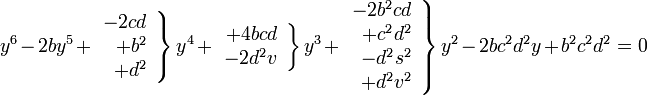y^6-2by^5+ \left.\begin{array}{r} - 2cd \\ +b^2 \\ + d^2
\end{array}\right\}y^4+\left.\begin{array}{r} +4bcd \\ -2d^2v
\end{array}\right\}y^3+\left.\begin{array}{r} -2b^2cd \\ +c^2d^2 \\
-d^2s^2 \\ +d^2v^2 \end{array}\right\}y^2- 2bc^2d^2y +
b^2c^2d^2=0