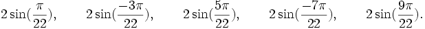  2\sin(\frac{\pi}{22}), \qquad 2\sin(\frac{-3\pi}{22}), \qquad 2\sin(\frac{5\pi}{22}), \qquad  2\sin(\frac{-7\pi}{22}), \qquad  2\sin(\frac{9\pi}{22}). ~