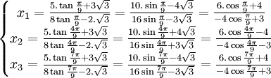  \left\{\begin{matrix} x_1 =  \frac{5.\tan\frac{\pi}{9} + 3\sqrt{3}}{8\tan \frac{\pi}{9} - 2.\sqrt{3}} =  \frac{10.\sin\frac{\pi}{9} - 4\sqrt{3}}{16\sin \frac{\pi}{9} - 3\sqrt{3}} =  \frac{6.\cos\frac{\pi}{9} + 4}{-4\cos \frac{\pi}{9} + 3}\\ x_2 =  \frac{5.\tan\frac{4\pi}{9} + 3\sqrt{3}}{8\tan \frac{4\pi}{9} - 2.\sqrt{3}}=  \frac{10.\sin\frac{4\pi}{9} + 4\sqrt{3}}{16\sin \frac{4\pi}{9} + 3\sqrt{3}} =  \frac{6.\cos\frac{4\pi}{9} - 4}{-4\cos \frac{4\pi}{9} - 3} \\ x_3 =  \frac{5.\tan\frac{7\pi}{9} + 3\sqrt{3}}{8\tan \frac{7\pi}{9} - 2.\sqrt{3}}=  \frac{10.\sin\frac{7\pi}{9} - 4\sqrt{3}}{16\sin \frac{7\pi}{9} - 3\sqrt{3}} =  \frac{6.\cos\frac{7\pi}{9} + 4}{-4\cos \frac{7\pi}{9} + 3}  \end{matrix}\right. ~
