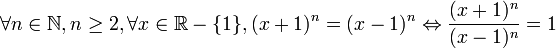 \forall n\in \mathbb N, n\geq 2, \forall x\in\mathbb R - \{1\}, (x+1)^n=(x-1)^n\Leftrightarrow \frac{(x+1)^n}{(x-1)^n}=1
