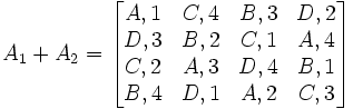 A_1 + A_2 = 
\begin{bmatrix}
 A,1 & C,4 & B,3 & D,2 \\
 D,3 & B,2 & C,1 & A,4 \\
 C,2 & A,3 & D,4 & B,1 \\
 B,4 & D,1 & A,2 & C,3 \\
\end{bmatrix}
