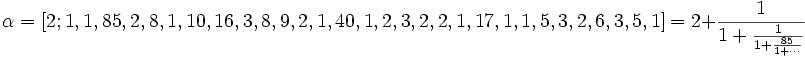 \alpha = [2; 1, 1, 85, 2, 8, 1, 10, 16, 3, 8, 9, 2, 1, 40, 1, 2, 3, 2, 2, 1, 17, 1, 1, 5, 3, 2, 6, 3, 5, 1] = 2 + \frac{1}{1 + \frac{1}{1 + \frac{85}{1 + \cdots}}}