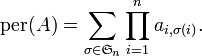  \operatorname{per}(A)=\sum_{\sigma\in \mathfrak{S}_n}\prod_{i=1}^n a_{i,\sigma(i)}.
