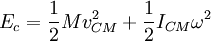 E_c = \frac{1}{2}Mv^2_{CM} + \frac{1}{2}I_{CM}\omega^2