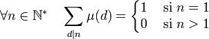 \forall n \in \N^*\quad \sum_{d | n} \mu(d) = \left\{\begin{matrix}1&\mbox{ si } n=1\\ 0&\mbox{ si } n>1\end{matrix}\right.