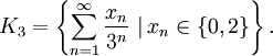 K_3 = \left\{ \sum_{n=1}^{\infty} \frac{x_n}{3^n} \ | \,x_n \in \{ 0,2 \} \right\}.