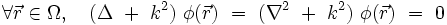 
\forall \vec{r} \in \Omega, \quad (\Delta \ + \ k^2) \ \phi(\vec{r}) \ = \ (\nabla^2 \ + \ k^2) \ \phi(\vec{r}) \ = \ 0
