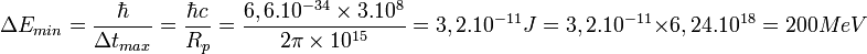 \Delta E_{min}=\frac{\hbar}{\Delta {t_{max}}}=\frac{\hbar c}{R_p}=\frac{6,6.10^{-34}\times 3.10^8}{2\pi \times 10^{15}}=3,2.10^{-11} J =3,2.10^{-11}\times6,24.10^{18}=200 MeV