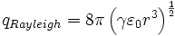 
q_{Rayleigh}  = 8\pi \left( {\gamma \varepsilon _0 r^3 } \right)^{\frac{1}{2}} 
