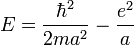 E ={\hbar^2 \over 2ma^2} - {e^2 \over a}