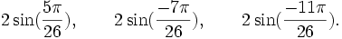  2\sin(\frac{5\pi}{26}), \qquad 2\sin(\frac{-7\pi}{26}), \qquad 2\sin(\frac{-11\pi}{26}). ~