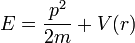  E = {p^2\over 2m}+ V(r)