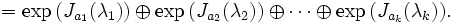 = \exp \big( J_{a_1}(\lambda_1) \big) \oplus \exp \big( J_{a_2}(\lambda_2) \big) \oplus\cdots\oplus \exp \big( J_{a_k}(\lambda_k) \big).