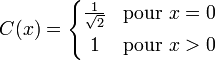 C(x)=\left\{\begin{matrix}\frac{1}{\sqrt{2}}&
\mathrm{pour}~ x = 0 \\[1ex] 1 & \mathrm{pour}~ x > 0 \end{matrix}\right.