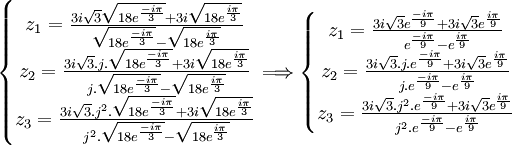  \left\{\begin{matrix} z_1 = \frac{3i\sqrt{3}\sqrt{18e^{\frac{-i\pi}{3}}} + 3i\sqrt{18e^{\frac{i\pi}{3}}}}{\sqrt{18e^{\frac{-i\pi}{3}}} - \sqrt{18e^{\frac{i\pi}{3}}}}  \\ z_2 = \frac{3i\sqrt{3}.j.\sqrt{18e^{\frac{-i\pi}{3}}} + 3i\sqrt{18e^{\frac{i\pi}{3}}}}{j.\sqrt{18e^{\frac{-i\pi}{3}}} - \sqrt{18e^{\frac{i\pi}{3}}}}  \\ z_3 = \frac{3i\sqrt{3}.j^2.\sqrt{18e^{\frac{-i\pi}{3}}} + 3i\sqrt{18e^{\frac{i\pi}{3}}}}{j^2.\sqrt{18e^{\frac{-i\pi}{3}}} - \sqrt{18e^{\frac{i\pi}{3}}}} \end{matrix}\right. \Longrightarrow   \left\{\begin{matrix} z_1 = \frac{3i\sqrt{3}e^{\frac{-i\pi}{9}} + 3i\sqrt{3}e^{\frac{i\pi}{9}}}{e^{\frac{-i\pi}{9}} - e^{\frac{i\pi}{9}}}  \\ z_2 =  \frac{3i\sqrt{3}.j.e^{\frac{-i\pi}{9}} + 3i\sqrt{3}e^{\frac{i\pi}{9}}}{j.e^{\frac{-i\pi}{9}} - e^{\frac{i\pi}{9}}}  \\ z_3 =  \frac{3i\sqrt{3}.j^2.e^{\frac{-i\pi}{9}} + 3i\sqrt{3}e^{\frac{i\pi}{9}}}{j^2.e^{\frac{-i\pi}{9}} - e^{\frac{i\pi}{9}}}  \end{matrix}\right. ~