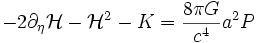 - 2 \partial_\eta {\mathcal H} - {\mathcal H}^2 - K = \frac{8 \pi G}{c^4} a^2 P