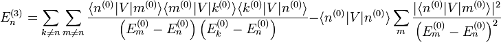 E_n^{(3)} = \sum_{k \neq n} \sum_{m \neq n} \frac{\langle n^{(0)} | V | m^{(0)} \rangle \langle m^{(0)} | V | k^{(0)} \rangle \langle k^{(0)} | V | n^{(0)} \rangle}{\left( E_m^{(0)} - E_n^{(0)} \right) \left( E_k^{(0)} - E_n^{(0)} \right)} - \langle n^{(0)} | V | n^{(0)} \rangle \sum_m \frac{|\langle n^{(0)} | V | m^{(0)} \rangle|^2}{\left( E_m^{(0)} - E_n^{(0)} \right)^2}
