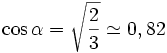\cos \alpha = \sqrt{\frac{2}{3}} \simeq 0,82