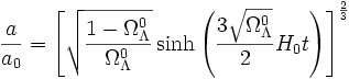 \frac{a}{a_0} = \left[\sqrt{\frac{1 - \Omega_\Lambda^0}{\Omega_\Lambda^0}} \sinh\left(\frac{3 \sqrt{\Omega_\Lambda^0}}{2} H_0 t\right) \right]^\frac{2}{3}