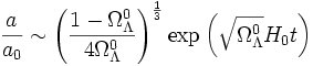 \frac{a}{a_0} \sim \left(\frac{1 - \Omega_\Lambda^0}{4 \Omega_\Lambda^0}\right)^\frac{1}{3} \exp\left(\sqrt{\Omega_\Lambda^0} H_0 t\right) 