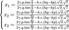  \left\{\begin{matrix} x_1 = \frac{2\gamma .p. tan \frac{\pi}{7} - h. \epsilon .(hq - kp). \sqrt{\delta}. \sqrt{7}}{2\gamma .q. tan \frac{\pi}{7} - k. \epsilon .(hq - kp). \sqrt{\delta}. \sqrt{7}} \\ x_2 = \frac{2\gamma .p. tan \frac{2\pi}{7} - h. \epsilon .(hq - kp). \sqrt{\delta}. \sqrt{7}}{2\gamma .q. tan \frac{2\pi}{7} - k. \epsilon .(hq - kp). \sqrt{\delta}. \sqrt{7}}  \\ x_3 = \frac{2\gamma .p. tan \frac{4\pi}{7} - h. \epsilon .(hq - kp). \sqrt{\delta}. \sqrt{7}}{2\gamma .q. tan \frac{4\pi}{7} - k. \epsilon .(hq - kp). \sqrt{\delta}. \sqrt{7}}  \end{matrix}\right. ~