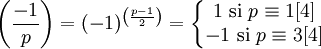 
\left(\frac{-1}{p}\right) = (-1)^{\left(\frac{p-1}{2}\right)} = \left\{ \begin{matrix} {1 \mbox{ si } p \equiv 1 [4] } \\ {-1 \mbox{ si } p \equiv 3 [4]}  \end{matrix} \right.  