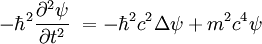 -\hbar^2 {\part^2 \psi \over \part t^2} \ = - \hbar^2 c^2 \Delta \psi + m^2c^4 \psi 