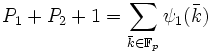 P_1 + P_2 + 1 = \sum_{\bar k \in \mathbb F_p} \psi_1 (\bar k) \; 