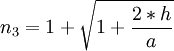     n_3 = 1+\sqrt{1+\frac{2*h}{a}}         